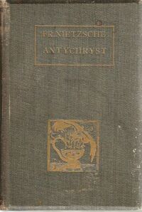 Miniatura okładki Nietzsche Fryderyk /Przeł. Leopold Staff/ Antychryst. Przemiany wszystkich wartości. Przedmowa i księga pierwsza.