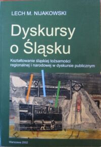 Miniatura okładki Nijakowski Lech M. Dyskursy o Śląsku. Kształtowanie śląskie tożsamości regionalnej i narodowej w dyskursie publicznym .