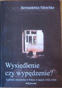 Miniatura okładki Nitschke Bernadetta Wypędzenie czy wysiedlenie? Ludność niemiecka w Polsce w latach 1945-1949.