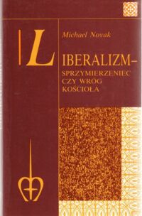 Miniatura okładki Novak Michael Liberalizm-sprzymierzeniec czy wróg Kościoła. Nauczanie społeczne Kościoła a instytucje liberalne.