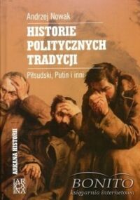 Miniatura okładki Nowak Andrzej Historie politycznych tradycji. Piłsudski, Putin i inni.