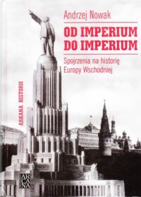 Miniatura okładki Nowak Andrzej Od imperium do imperium. Spojrzenia na historię Europy Wschodniej. /Arkana Historii/