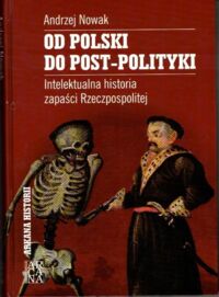 Miniatura okładki Nowak Andrzej Od Polski do post-polityki. Intelektualna historia zapaści Rzeczypospolitej. /Arkana Historii/