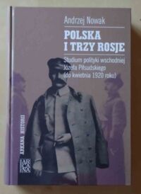 Miniatura okładki Nowak Andrzej Polska i trzy Rosje. Studium polityki wschodniej Józefa Piłsudskiego (do kwietnia 1920 roku).