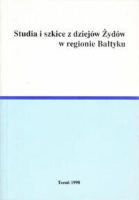 Miniatura okładki Nowak Hubert Zenon /red./ Studia i szkice z dziejów Żydów w regionie Bałtyku.