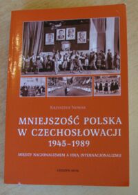 Miniatura okładki Nowak Krzysztof Mniejszość polska w Czechosłowacji 1945-1989. Między nacjonalizmem a ideą internacjonalizmu.