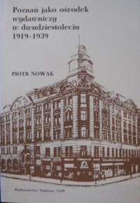 Miniatura okładki Nowak Piotr Poznań jako ośrodek wydawniczy w dwudziestoleciu 1919-1939. /Seria Historia nr 192/