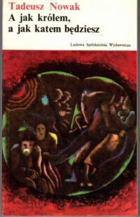 Zdjęcie nr 1 okładki Nowak Tadeusz A jak królem, a jak katem będziesz. /Biblioteka Literatury XXX-lecia/