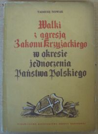 Miniatura okładki Nowak Tadeusz Walki z agresją Zakonu Krzyżackiego w okresie jednoczenia Państwa Polskiego.