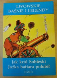 Miniatura okładki Nowak Zdzisław /ilustr. Flisak Jerzy/ Lwowskie baśnie i legendy. Jak król Sobieski Jóźka batiara polubił.