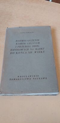 Miniatura okładki Nowakowa Janina Rozmieszczenie komór celnych i przebieg dróg handlowych na Śląsku do końca XVI wieku. /Prace Wrocławskiego Towarzystwa naukowego. Seria A. Nr 43/