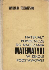 Miniatura okładki Nowecki Bogdan /red./ Materiały pomocnicze do nauczania matematyki w szkole podstawowej. Wykłady telewizyjne.