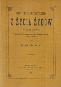 Miniatura okładki Nussbaum Hilary /skreślił/ Szkice historyczne z życia Żydów w Warszawie od pierwszych śladów pobytu ich  w tem mieście do chwili obecnej.