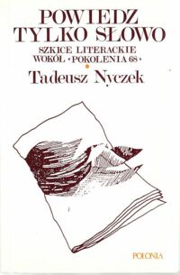 Miniatura okładki Nyczek Tadeusz Powiedz tylko słowo. Szkice literackie wokół "Pokolenia 68". /Wokół literatury 4/