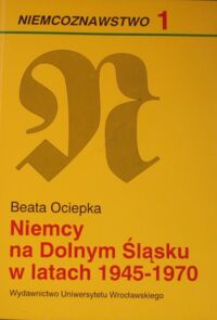 Miniatura okładki Ociepka Beata Niemcy na Dolnym Śląsku w latach 1945-1970. /Niemcoznwstwo 1/