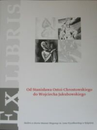 Miniatura okładki  Od Stanisława Ostoi-Chrostowskiego do Wojciecha Jakubowskiego. Ekslibris ze zbiorów własnych muzeum. Katalog wystawy 17 maja-31 lipca 2008.