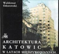 Miniatura okładki Odorowski Waldemar Architektura Katowic w latach międzywojennych 1922 - 1939.