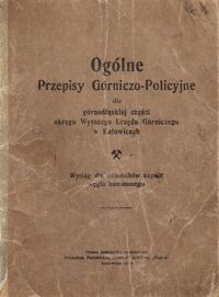 Miniatura okładki  Ogólne Przepisy Górniczo - Policyjne dla górnośląskiej części okręgu Wyższego Urzędu Górniczego w Katowicach. Wyciąg dla robotników kopalń węgla kamiennego.