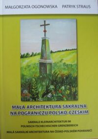 Miniatura okładki Ogonowska Małgorzata, Straus Patryk Mała architektura sakralna na pograniczu polsko-czeskim. Sakrale Kleinarchitektur im Polnisch-Tschechischen Grenzbereich. Mala sakralni architektura na cesko-polskem pohranici.