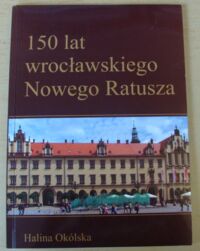 Miniatura okładki Okólska Halina 150 lat wrocławskiego Nowego Ratusza.