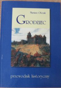 Miniatura okładki Olczak Mariusz Grodziec. Zamek - kościół - pałac. Rys historyczny pewnej starej śląskiej warowni wraz z planem zamku i schematem panoramy z wieży widokowej. Przewodnik historyczny