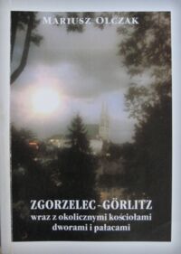 Miniatura okładki Olczak Mariusz Zgorzelec - Gorlitz wraz z okolicznymi kościołami dworami i pałacami.