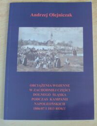 Miniatura okładki Olejniczak Andrzej Obciążenia wojenne w zachodniej części Dolnego Śląska podczas kampanii napoleońskich 1806/07 i 1813 roku.