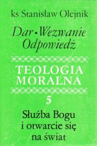 Miniatura okładki Olejnik Stanisław ks. Dar. Wezwanie. Odpowiedź.          Teologia moralna 5. Służba Bogu i otwarcie się na świat.