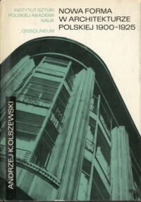 Miniatura okładki Olszewski Andrzej K. Nowa forma w architekturze polskiej 1900-1925. Teoria i praktyka.