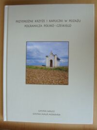 Miniatura okładki Olszewski Łukasz Przydrożne krzyże i kapliczki w pejzażu pogranicza polsko-czeskiego.