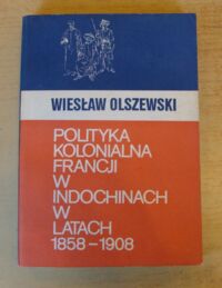 Miniatura okładki Olszewski Wiesław Polityka kolonialna Francji w Indiochinach w latach 1858-1908.