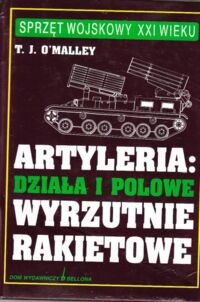 Miniatura okładki O'Malley T.J. Artyleria: Działa i polowe wyrzutnie rakietowe. /Sprzęt wojskowy XXI wieku/