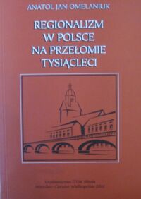 Miniatura okładki Omelaniuk Jan Anatol Regionalizm w Polsce na przełomie tysiącleci. Wybrane artykuły, wypowiedzi, fragmenty referatów, przemówień i tekstów niepublikowanych.