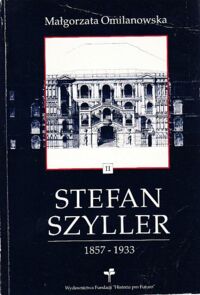 Zdjęcie nr 2 okładki Omilanowska Małgorzata Stefan Szyller 1857-1933. Tom I/II. Warszawski architekt doby historyzmu.