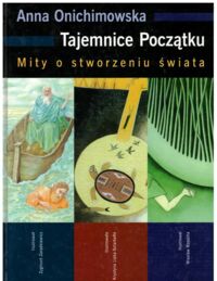 Miniatura okładki Onichowska Anna Tajemnice Początku. Mity o stworzeniu świata.  