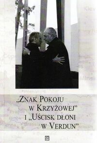 Miniatura okładki Opiłowska E., Ruchniewicz K. i Zybura M. /red./ "Znak Pokoju w Krzyżowej" i "Uścisk Dłoni w Verdun". Drogi do polsko-niemieckiego i niemiecko-francuskiego pojednania i ich symbole w pamięci zbiorowej społeczeństw.