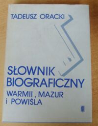 Miniatura okładki Oracki Tadeusz Słownik biograficzny Warmii, Mazur i Powiśla XIX i XX wieku (do 1945 roku).