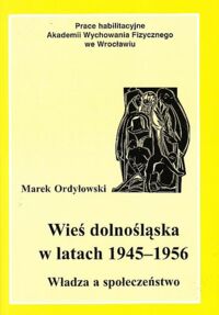 Miniatura okładki Ordyłowski Marek Wieś dolnośląska w latach 1945-1956. Władza a społeczeństwo.