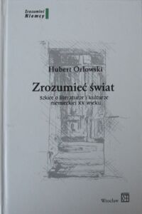 Miniatura okładki Orłowski Hubert Zrozumieć świat. Szkice o literaturze i kulturze niemieckiej XX wieku. /Zrozumieć Niemcy/