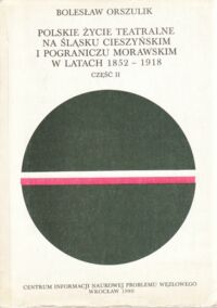 Miniatura okładki Orszulik B. Polskie życie teatralne na Śląsku Cieszyńskim i pograniczu morawskim w latach 1852-1918 (w kwestii narodowotwórczej funkcji rozwoju kultury na Śląsku w XIX i na początku XX w.). Część II.