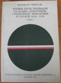 Miniatura okładki Orszulik Bolesław Polskie życie teatralne na Śląsku Cieszyńskim i pograniczu morawskim w latach 1852-1918(w kwestii narodowotwórczej funkcji rozwoju kultury na Śląsku w XIX i na początku XX wieku) Część I.