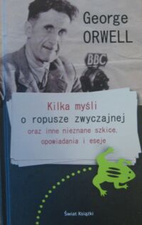 Miniatura okładki Orwell George Kilka myśli o ropusze zwyczajnej oraz inne nieznane szkice, opowiadania i eseje.