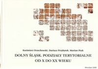 Miniatura okładki Orzechowski K., Przybytek D., Ptak M. Dolny Śląsk. Podziały terytorialny od X do XX wieku.