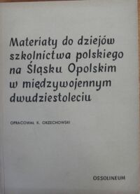 Miniatura okładki Orzechowski Kazimierz /opr./ Materiały do dziejów polskiego szkolnictwa na Śląsku Opolskim w międzywojennym dwudziestoleciu. /Documenta Sielesiae. Zeszyt 3/