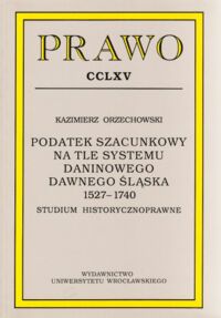 Miniatura okładki Orzechowski Kazimierz Podatek szacunkowy na tle systemu daninowego dawnego Śląska 1527-1740. Studium historycznoprawne. /PRAWO CCLXV/