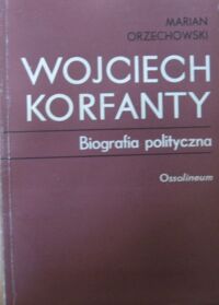 Miniatura okładki Orzechowski Marian Wojciech Korfanty. Biografia polityczna.