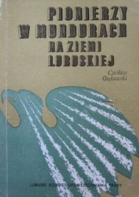 Miniatura okładki Osękowski Czesław Pionierzy w mundurach na ziemi lubuskiej.