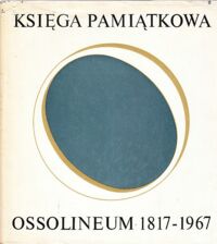 Miniatura okładki  Ossolineum 1817-1967. Księga pamiątkowa w 150-lecie Zakładu Narodowego imienia Ossolińskich.