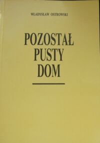 Miniatura okładki Ostrowski Władysław Pozostał pusty dom. Wspomnienia żołnierza Armii Krajowej. Historia polskiej rodziny ze wschodnich kresów Drugiej Rzeczpospolitej.