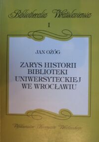 Miniatura okładki Ożóg Jan Zarys historii Biblioteki Uniwersyteckiej we Wrocławiu. /Bibliothecalia Wratislaviensa I/